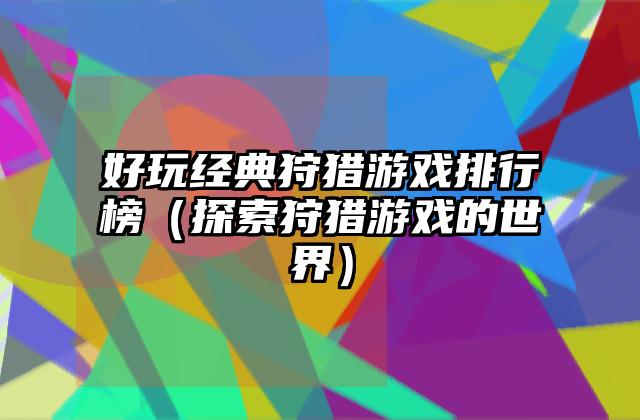好玩经典狩猎游戏排行榜（探索狩猎游戏的世界）