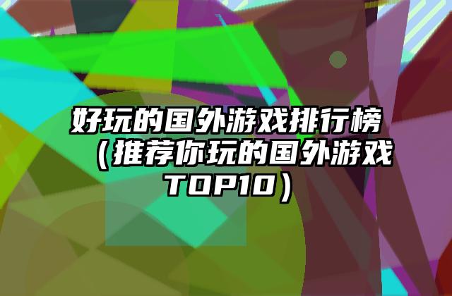 好玩的国外游戏排行榜（推荐你玩的国外游戏TOP10）
