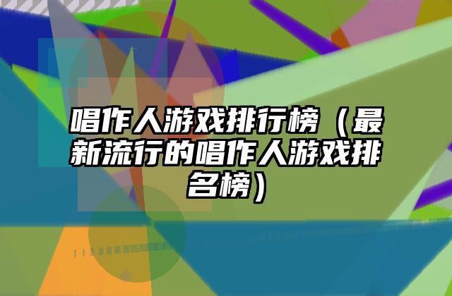唱作人游戏排行榜（最新流行的唱作人游戏排名榜）