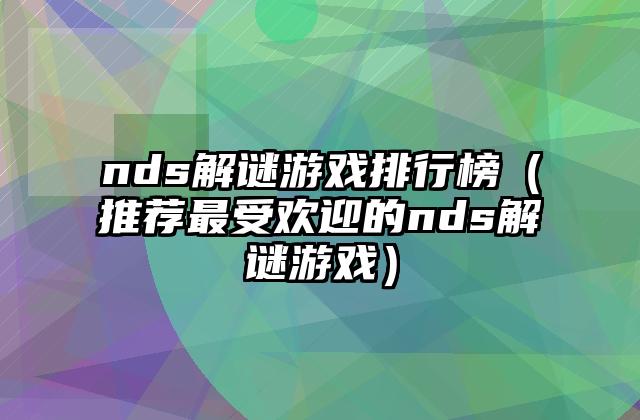 nds解谜游戏排行榜（推荐最受欢迎的nds解谜游戏）