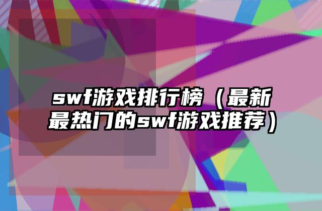 swf游戏排行榜（最新最热门的swf游戏推荐）