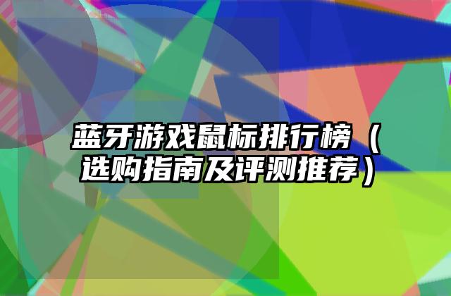 蓝牙游戏鼠标排行榜（选购指南及评测推荐）