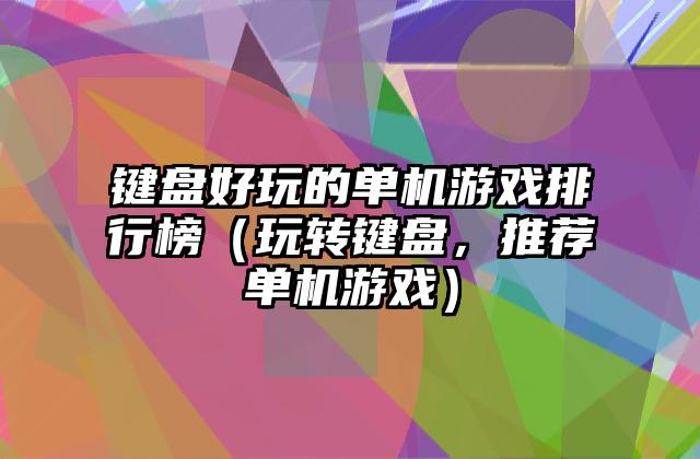 键盘好玩的单机游戏排行榜（玩转键盘，推荐单机游戏）