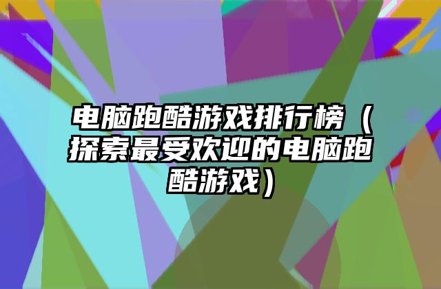 电脑跑酷游戏排行榜（探索最受欢迎的电脑跑酷游戏）
