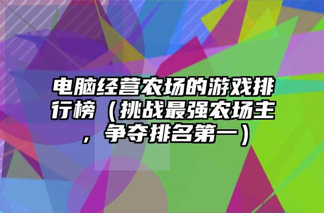 电脑经营农场的游戏排行榜（挑战最强农场主，争夺排名第一）