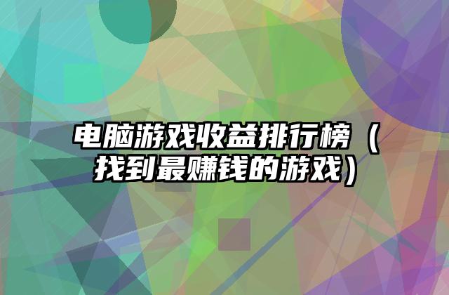 电脑游戏收益排行榜（找到最赚钱的游戏）