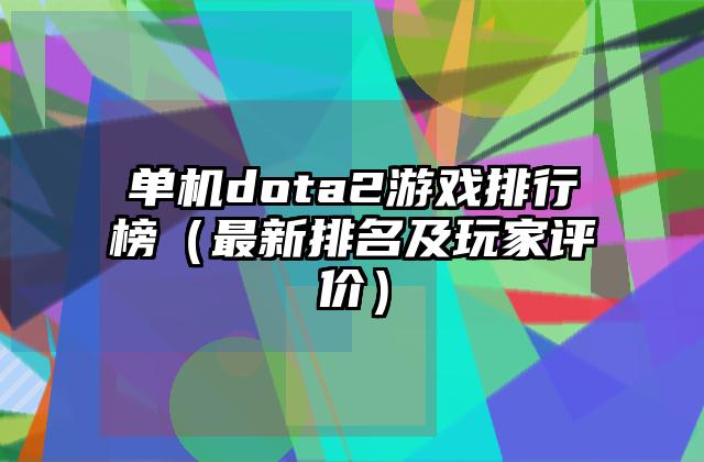 单机dota2游戏排行榜（最新排名及玩家评价）