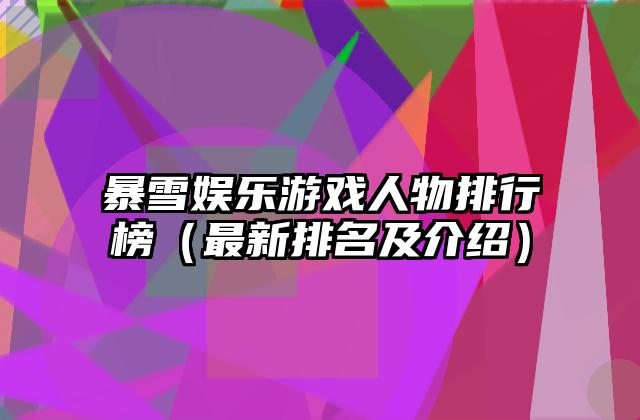 暴雪娱乐游戏人物排行榜（最新排名及介绍）