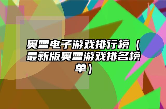 奥雷电子游戏排行榜（最新版奥雷游戏排名榜单）