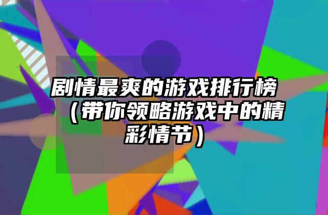 剧情最爽的游戏排行榜（带你领略游戏中的精彩情节）