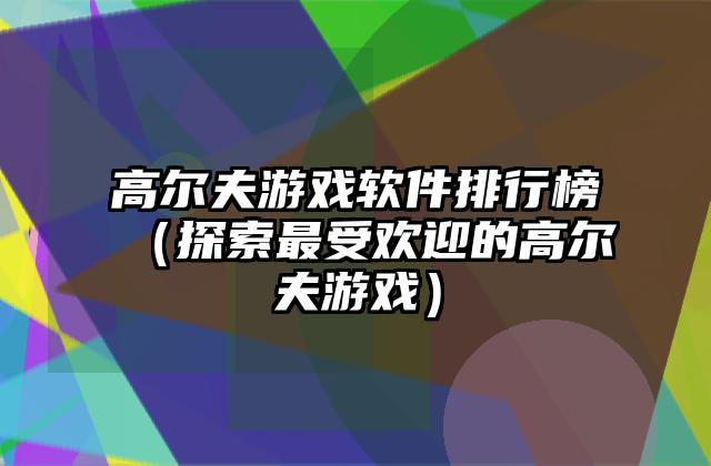 高尔夫游戏软件排行榜（探索最受欢迎的高尔夫游戏）