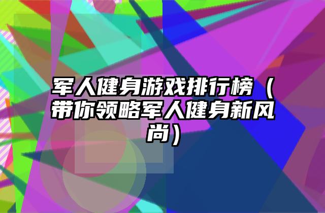 军人健身游戏排行榜（带你领略军人健身新风尚）