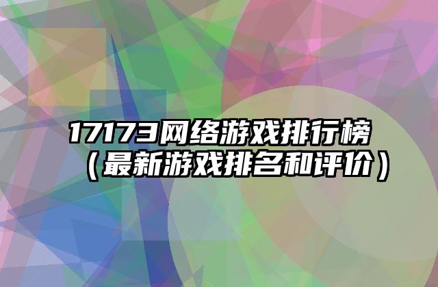 17173网络游戏排行榜（最新游戏排名和评价）