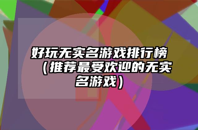 好玩无实名游戏排行榜（推荐最受欢迎的无实名游戏）