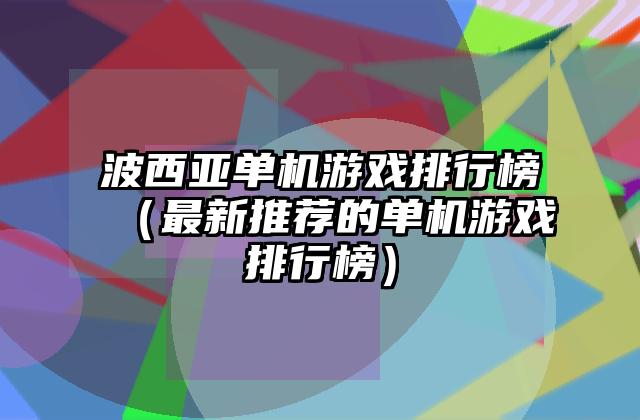 波西亚单机游戏排行榜（最新推荐的单机游戏排行榜）