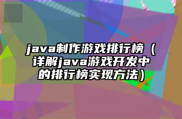 java制作游戏排行榜（详解java游戏开发中的排行榜实现方法）