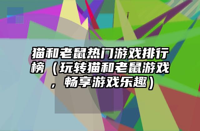 猫和老鼠热门游戏排行榜（玩转猫和老鼠游戏，畅享游戏乐趣）