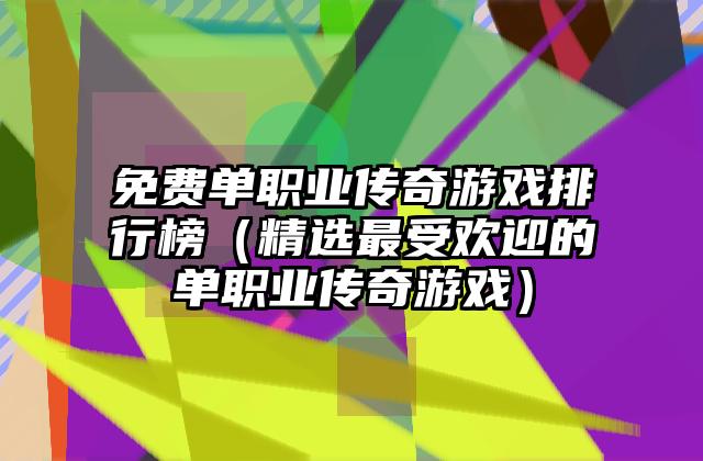 免费单职业传奇游戏排行榜（精选最受欢迎的单职业传奇游戏）