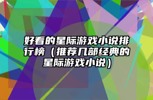 好看的星际游戏小说排行榜（推荐几部经典的星际游戏小说）