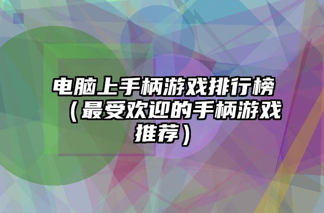 电脑上手柄游戏排行榜（最受欢迎的手柄游戏推荐）