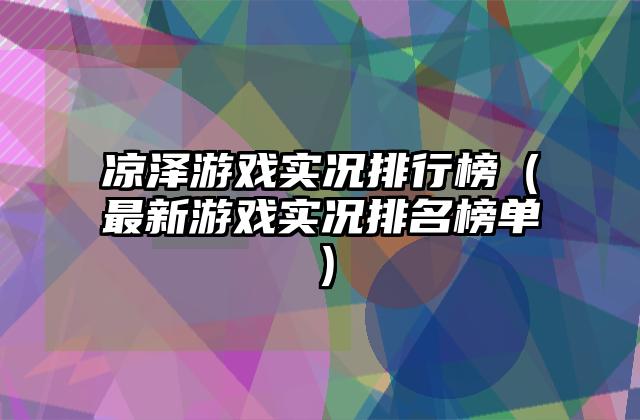 凉泽游戏实况排行榜（最新游戏实况排名榜单）