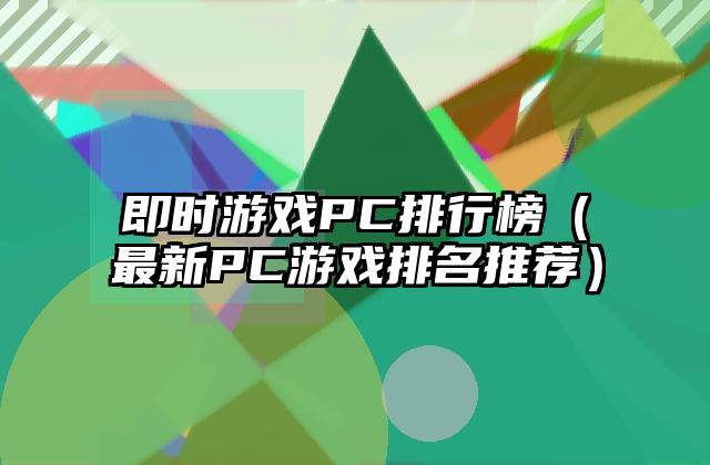 即时游戏PC排行榜（最新PC游戏排名推荐）