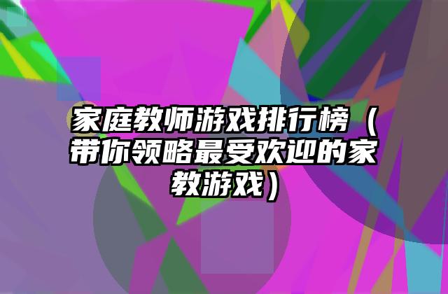 家庭教师游戏排行榜（带你领略最受欢迎的家教游戏）