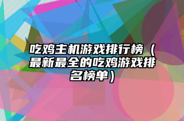 吃鸡主机游戏排行榜（最新最全的吃鸡游戏排名榜单）