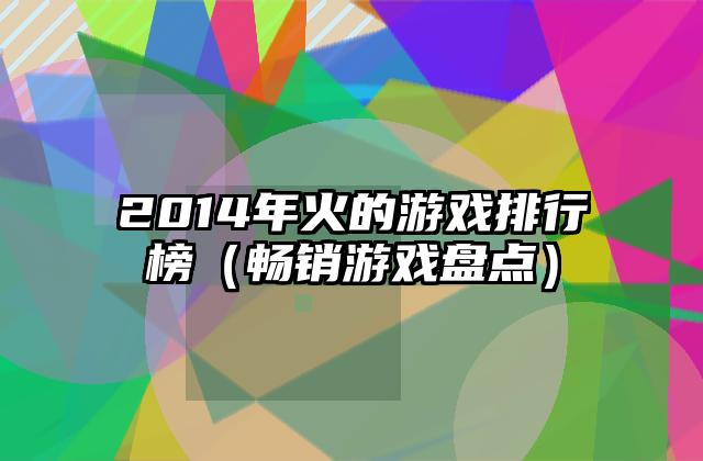 2014年火的游戏排行榜（畅销游戏盘点）