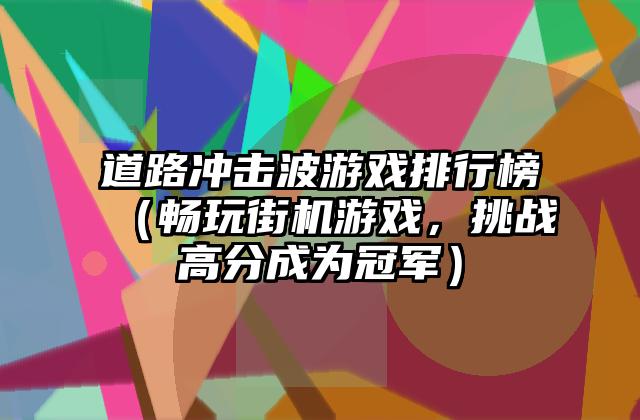 道路冲击波游戏排行榜（畅玩街机游戏，挑战高分成为冠军）