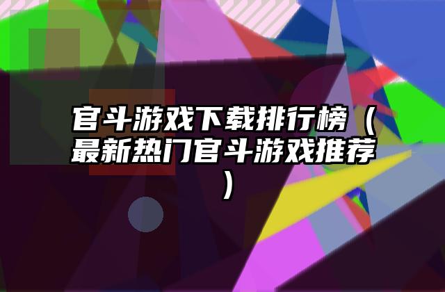 官斗游戏下载排行榜（最新热门官斗游戏推荐）