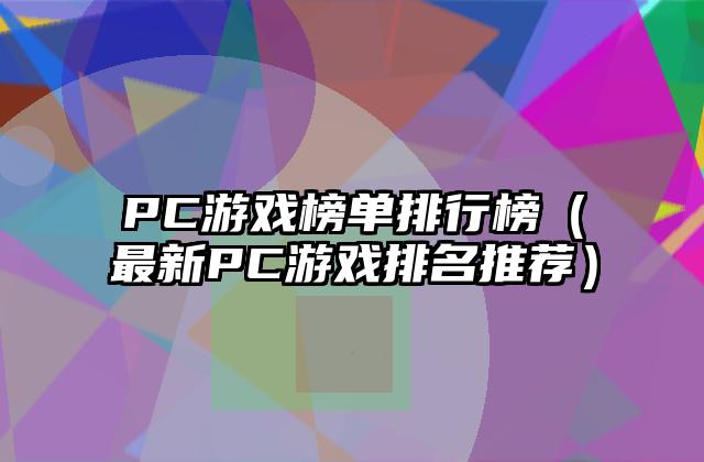 PC游戏榜单排行榜（最新PC游戏排名推荐）