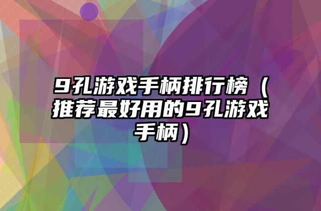 9孔游戏手柄排行榜（推荐最好用的9孔游戏手柄）