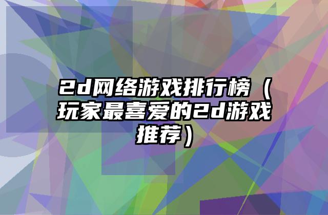 2d网络游戏排行榜（玩家最喜爱的2d游戏推荐）