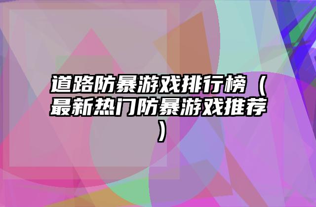 道路防暴游戏排行榜（最新热门防暴游戏推荐）