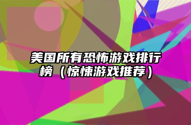 美国所有恐怖游戏排行榜（惊悚游戏推荐）