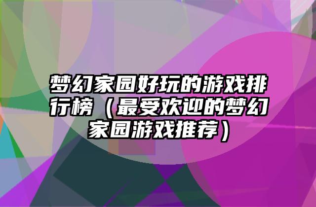 梦幻家园好玩的游戏排行榜（最受欢迎的梦幻家园游戏推荐）
