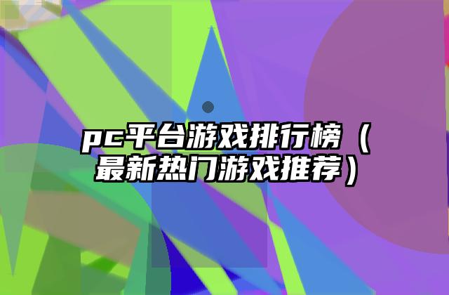 pc平台游戏排行榜（最新热门游戏推荐）