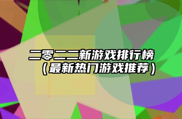 二零二二新游戏排行榜（最新热门游戏推荐）