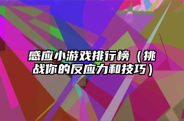 感应小游戏排行榜（挑战你的反应力和技巧）
