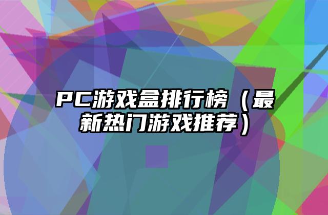 PC游戏盒排行榜（最新热门游戏推荐）