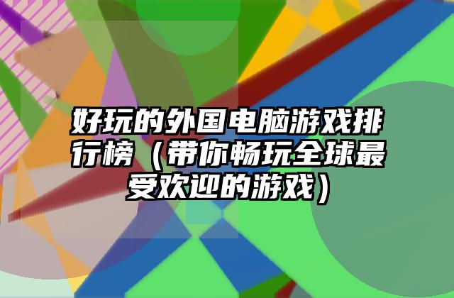好玩的外国电脑游戏排行榜（带你畅玩全球最受欢迎的游戏）