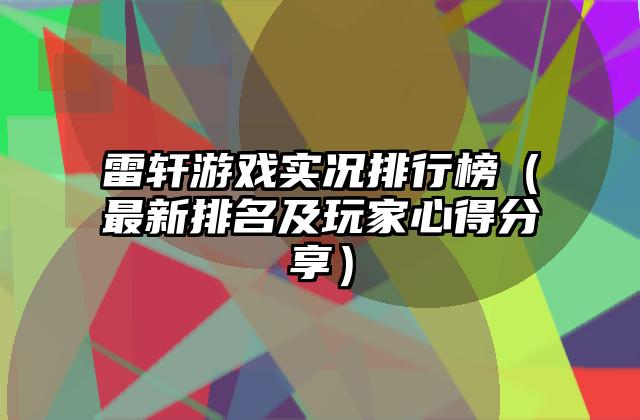 雷轩游戏实况排行榜（最新排名及玩家心得分享）