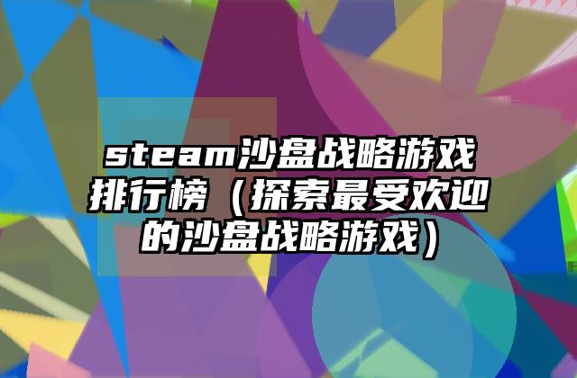 steam沙盘战略游戏排行榜（探索最受欢迎的沙盘战略游戏）