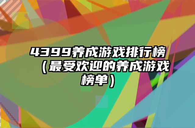 4399养成游戏排行榜（最受欢迎的养成游戏榜单）