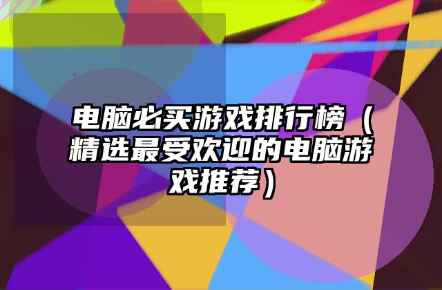 电脑必买游戏排行榜（精选最受欢迎的电脑游戏推荐）