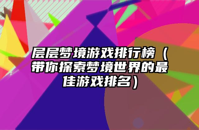 层层梦境游戏排行榜（带你探索梦境世界的最佳游戏排名）