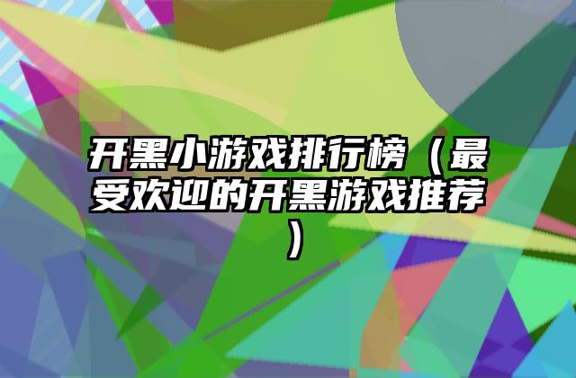 开黑小游戏排行榜（最受欢迎的开黑游戏推荐）