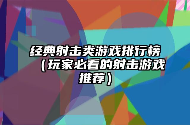 经典射击类游戏排行榜（玩家必看的射击游戏推荐）
