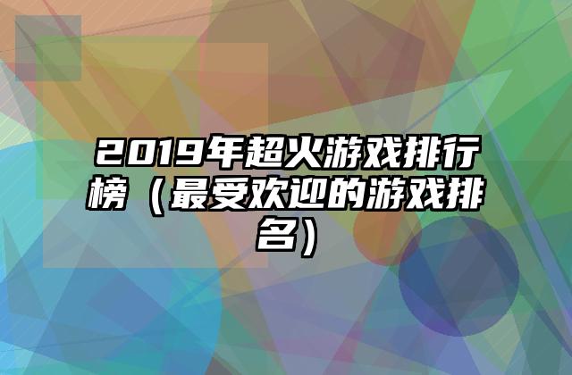 2019年超火游戏排行榜（最受欢迎的游戏排名）